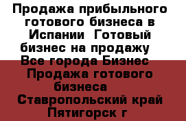 Продажа прибыльного готового бизнеса в Испании. Готовый бизнес на продажу - Все города Бизнес » Продажа готового бизнеса   . Ставропольский край,Пятигорск г.